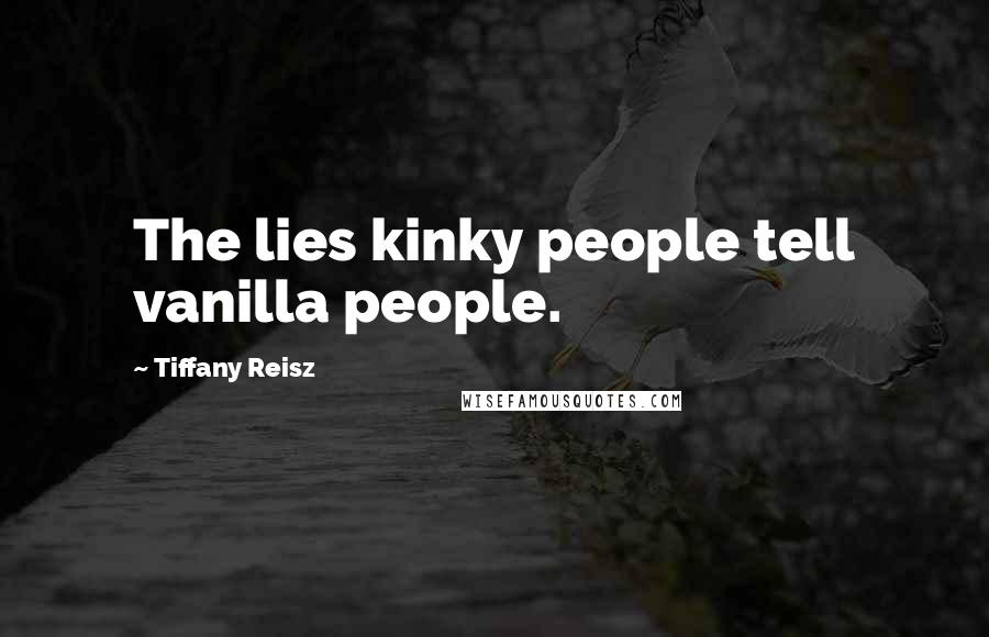 Tiffany Reisz Quotes: The lies kinky people tell vanilla people.