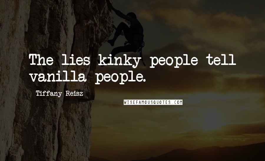 Tiffany Reisz Quotes: The lies kinky people tell vanilla people.