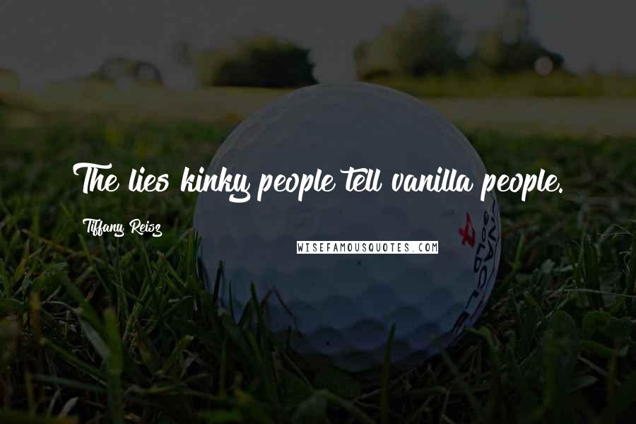 Tiffany Reisz Quotes: The lies kinky people tell vanilla people.