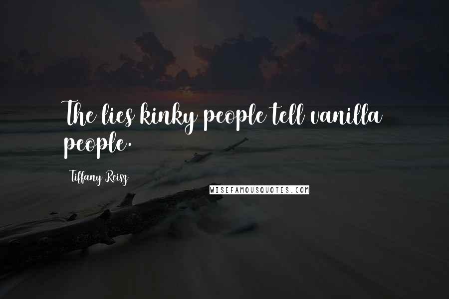 Tiffany Reisz Quotes: The lies kinky people tell vanilla people.