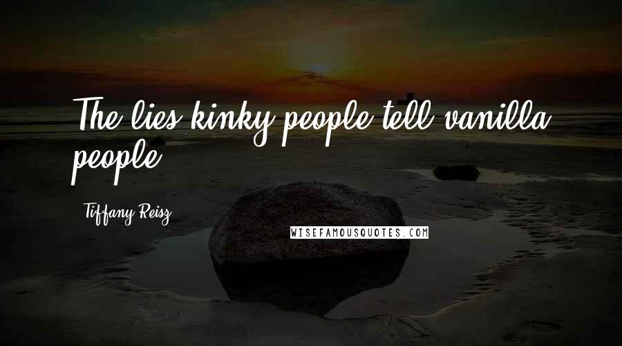 Tiffany Reisz Quotes: The lies kinky people tell vanilla people.