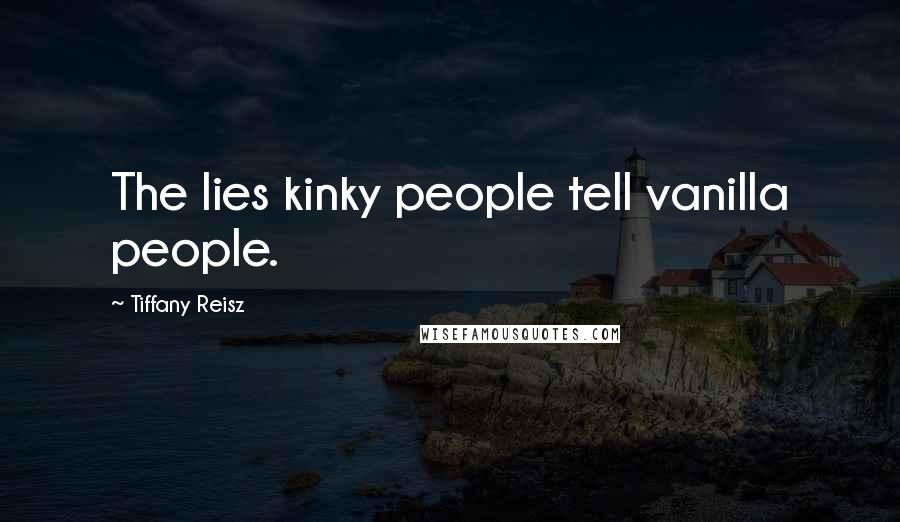 Tiffany Reisz Quotes: The lies kinky people tell vanilla people.