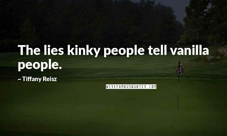 Tiffany Reisz Quotes: The lies kinky people tell vanilla people.