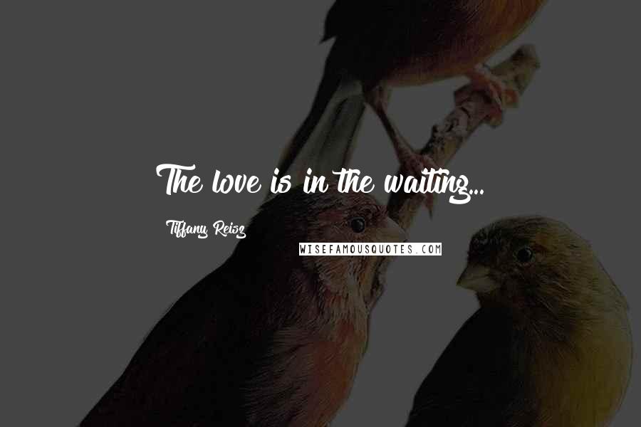 Tiffany Reisz Quotes: The love is in the waiting...