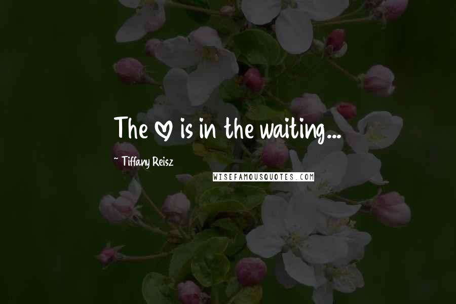 Tiffany Reisz Quotes: The love is in the waiting...