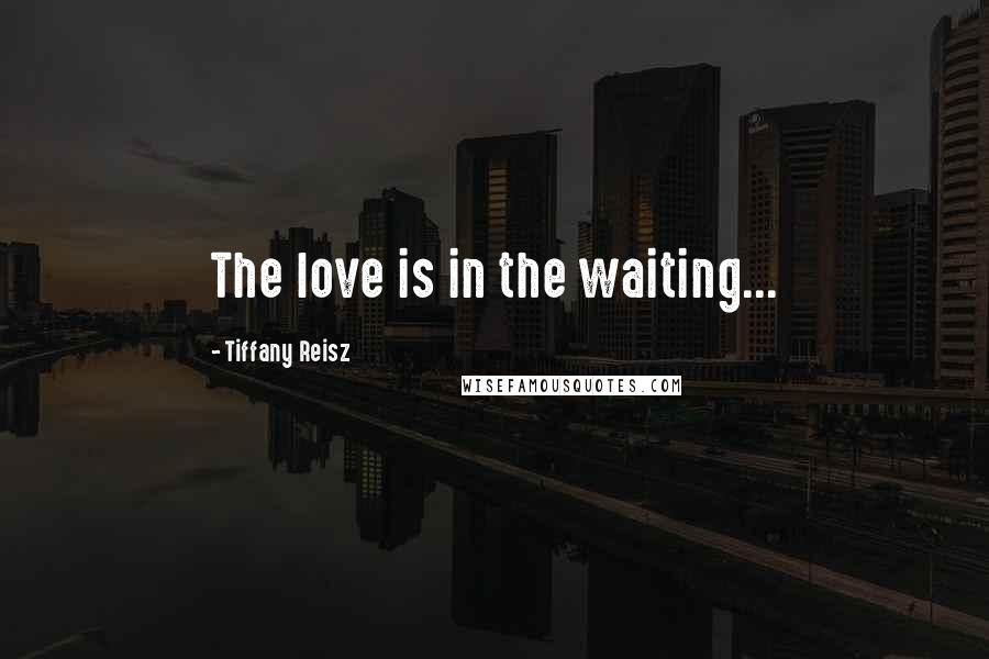 Tiffany Reisz Quotes: The love is in the waiting...