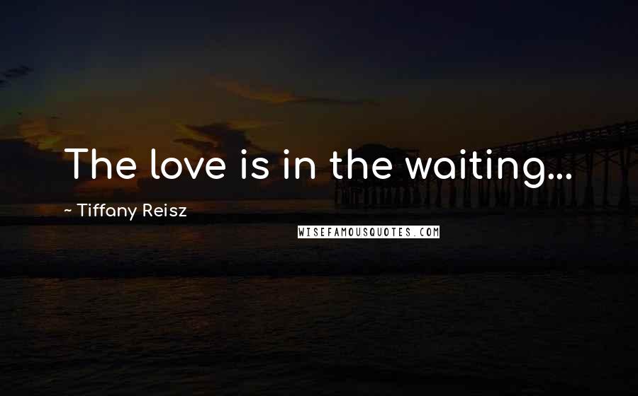 Tiffany Reisz Quotes: The love is in the waiting...