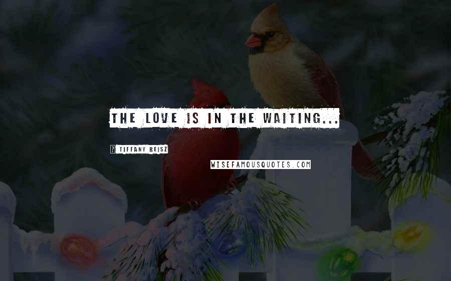 Tiffany Reisz Quotes: The love is in the waiting...