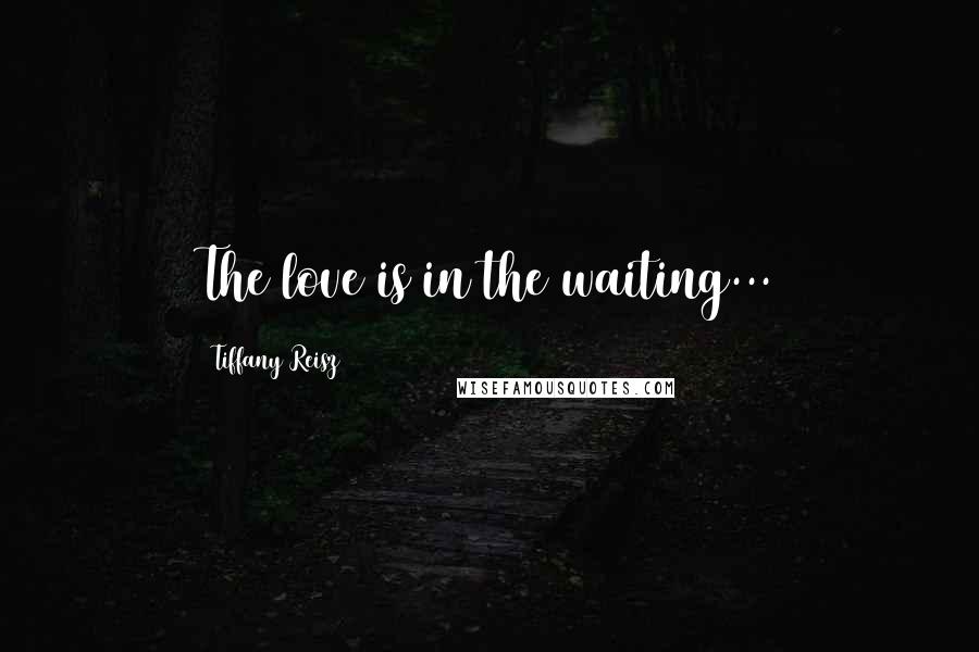 Tiffany Reisz Quotes: The love is in the waiting...