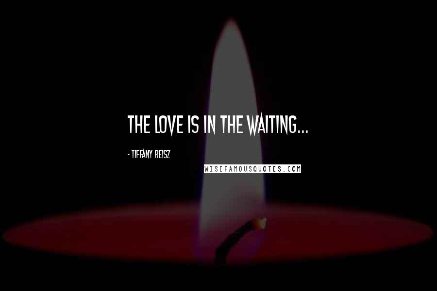 Tiffany Reisz Quotes: The love is in the waiting...