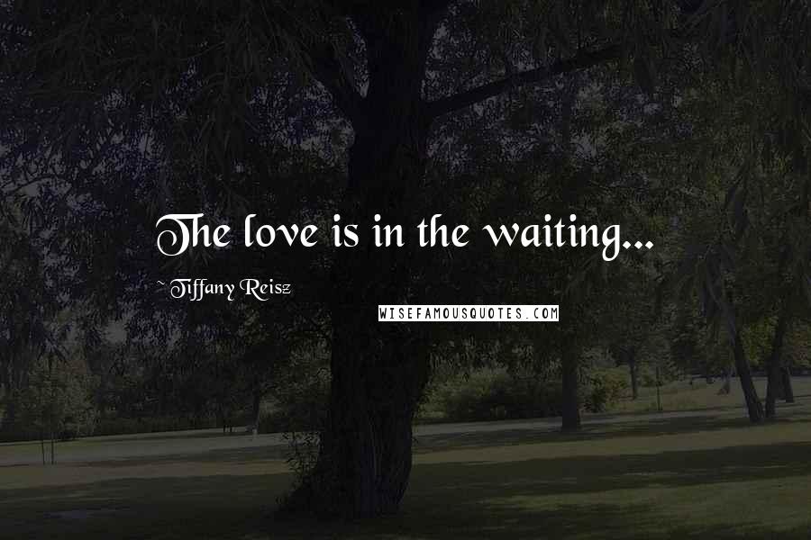 Tiffany Reisz Quotes: The love is in the waiting...