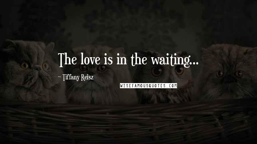 Tiffany Reisz Quotes: The love is in the waiting...