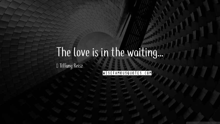 Tiffany Reisz Quotes: The love is in the waiting...