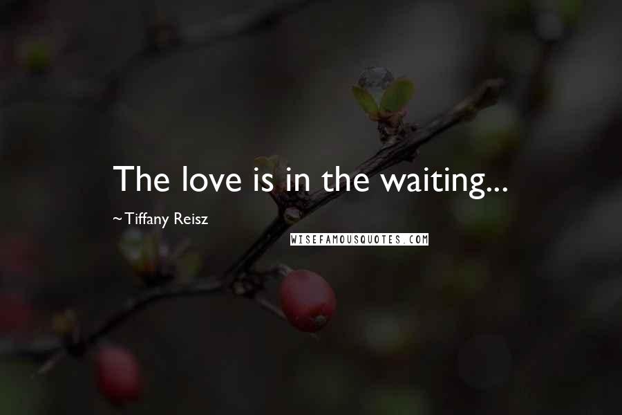 Tiffany Reisz Quotes: The love is in the waiting...