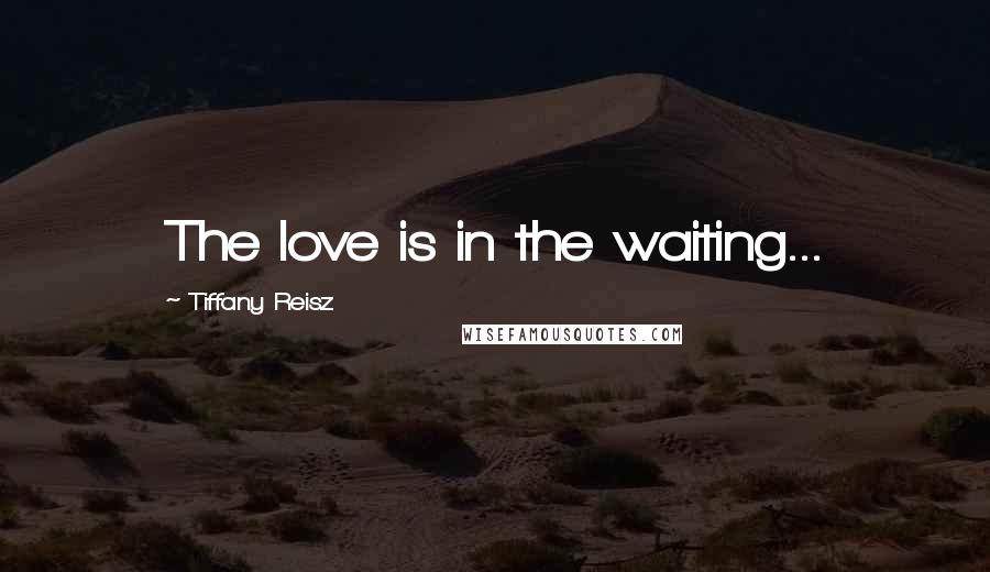 Tiffany Reisz Quotes: The love is in the waiting...