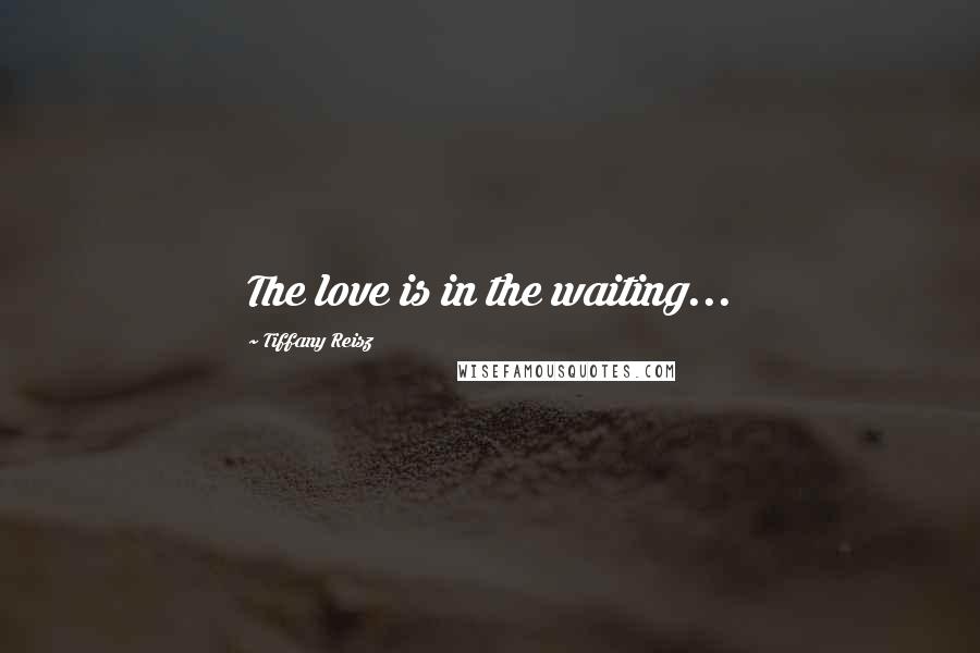 Tiffany Reisz Quotes: The love is in the waiting...