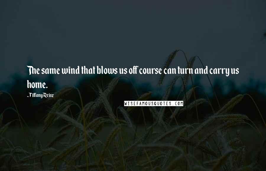 Tiffany Reisz Quotes: The same wind that blows us off course can turn and carry us home.
