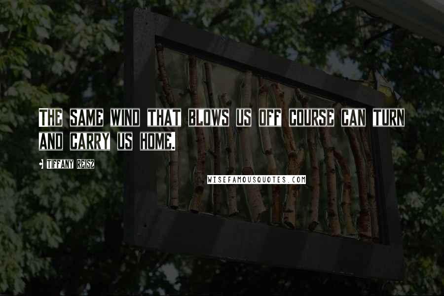 Tiffany Reisz Quotes: The same wind that blows us off course can turn and carry us home.