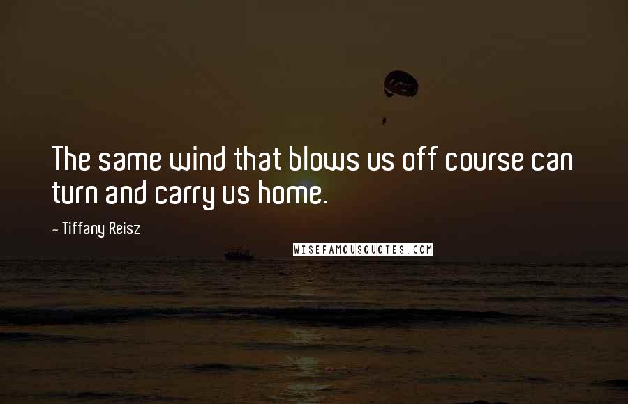 Tiffany Reisz Quotes: The same wind that blows us off course can turn and carry us home.