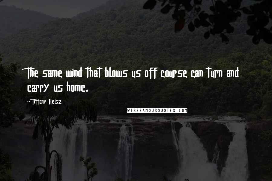 Tiffany Reisz Quotes: The same wind that blows us off course can turn and carry us home.