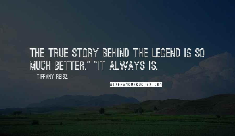 Tiffany Reisz Quotes: The true story behind the legend is so much better." "It always is.