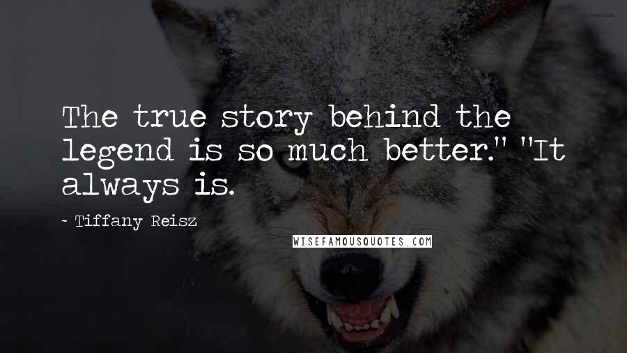 Tiffany Reisz Quotes: The true story behind the legend is so much better." "It always is.