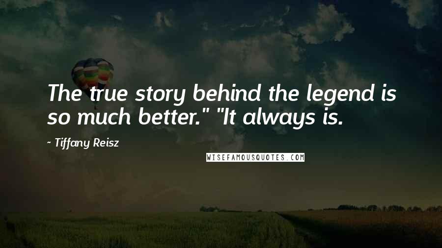 Tiffany Reisz Quotes: The true story behind the legend is so much better." "It always is.