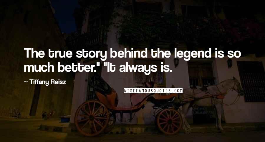 Tiffany Reisz Quotes: The true story behind the legend is so much better." "It always is.