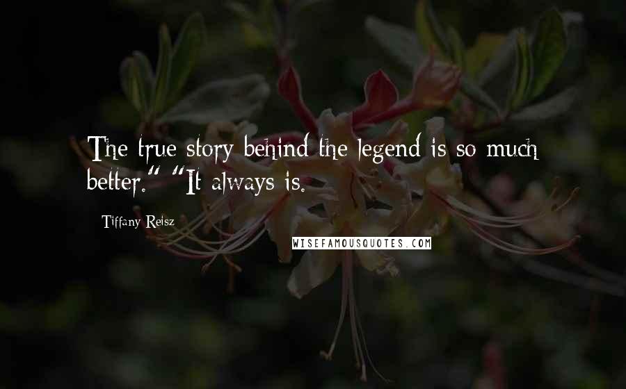Tiffany Reisz Quotes: The true story behind the legend is so much better." "It always is.