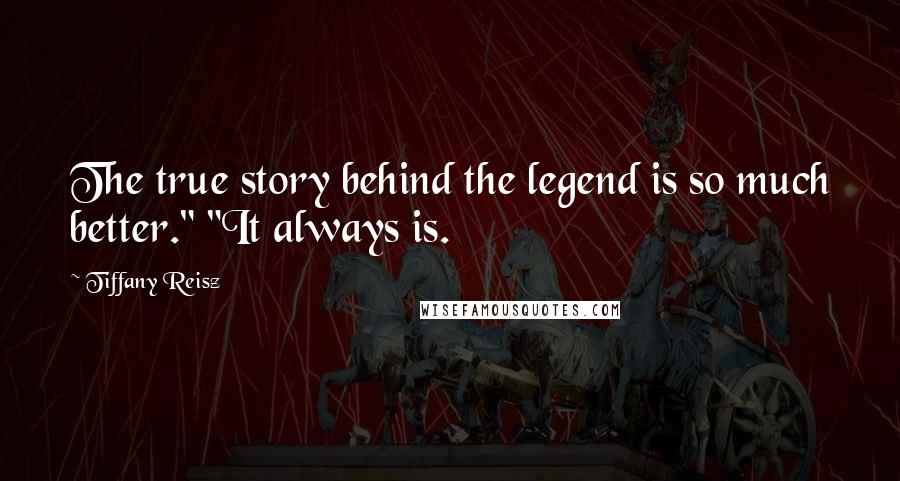 Tiffany Reisz Quotes: The true story behind the legend is so much better." "It always is.