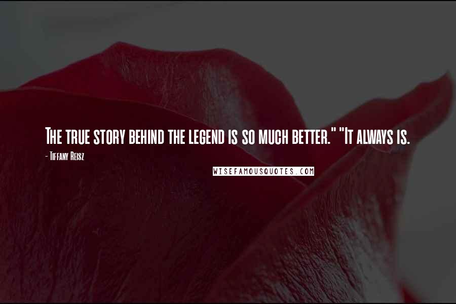 Tiffany Reisz Quotes: The true story behind the legend is so much better." "It always is.