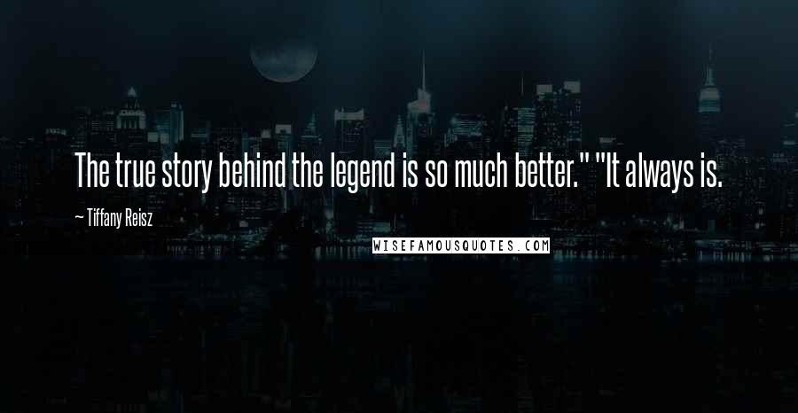 Tiffany Reisz Quotes: The true story behind the legend is so much better." "It always is.