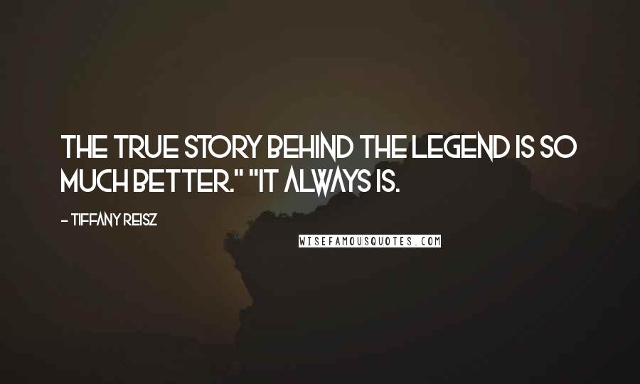 Tiffany Reisz Quotes: The true story behind the legend is so much better." "It always is.