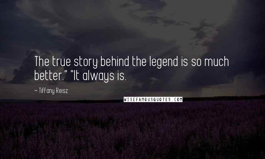 Tiffany Reisz Quotes: The true story behind the legend is so much better." "It always is.