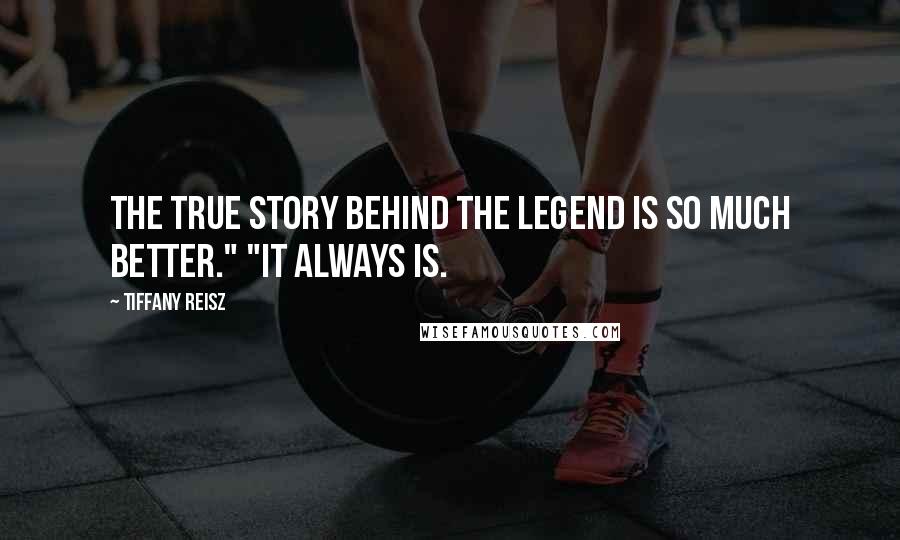 Tiffany Reisz Quotes: The true story behind the legend is so much better." "It always is.