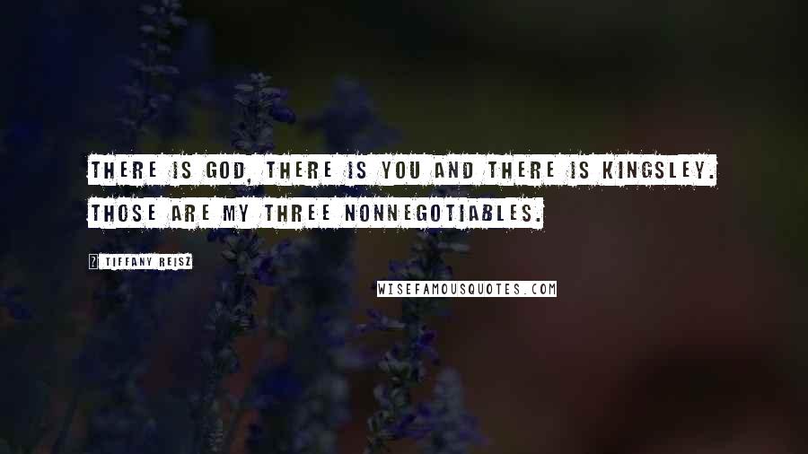 Tiffany Reisz Quotes: There is God, there is you and there is Kingsley. Those are my three nonnegotiables.