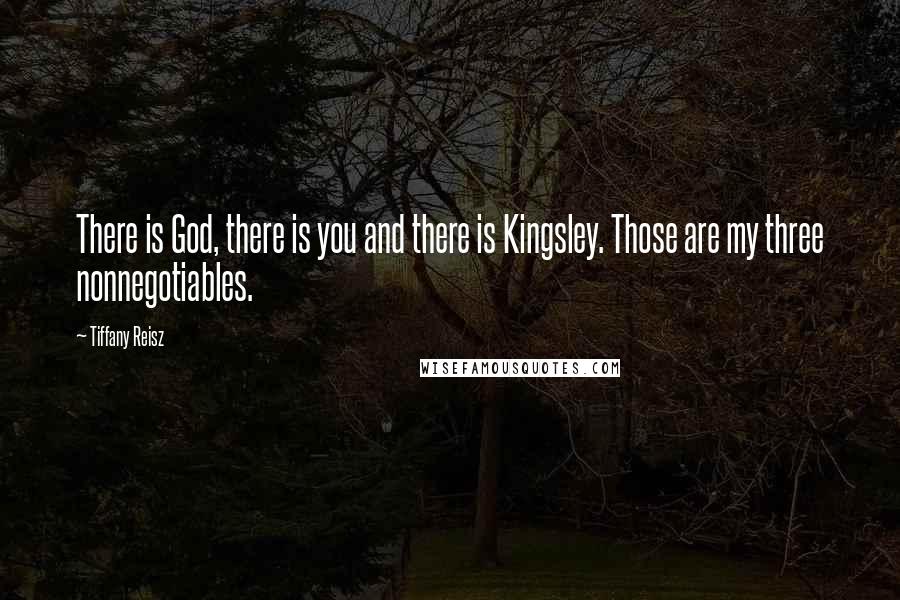 Tiffany Reisz Quotes: There is God, there is you and there is Kingsley. Those are my three nonnegotiables.