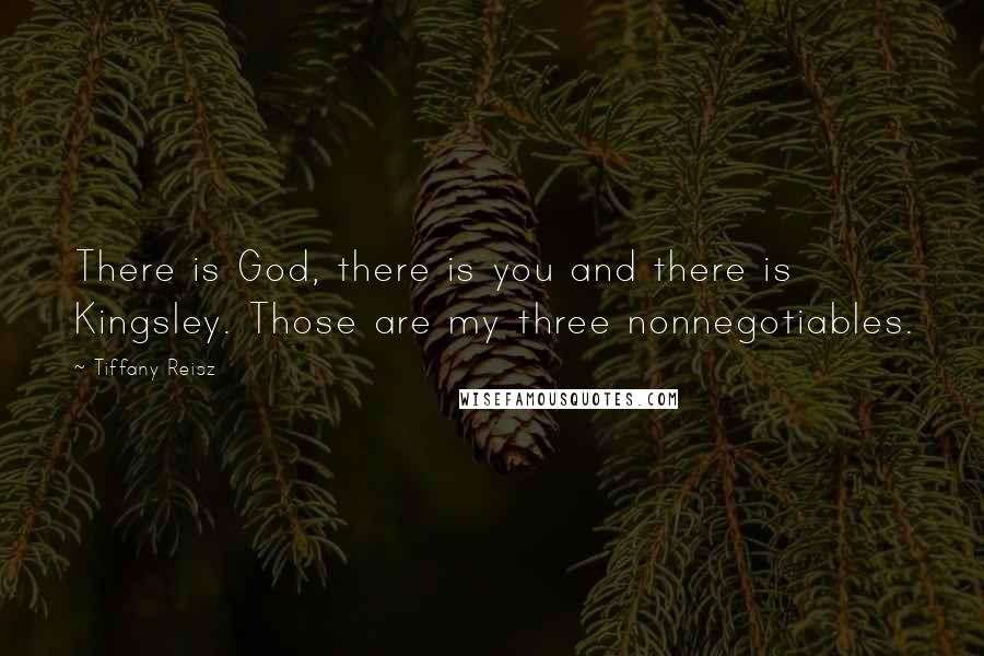 Tiffany Reisz Quotes: There is God, there is you and there is Kingsley. Those are my three nonnegotiables.