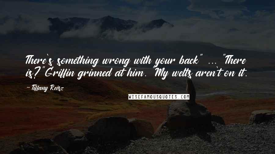 Tiffany Reisz Quotes: There's something wrong with your back" ... "There is?"Griffin grinned at him. "My welts aren't on it.