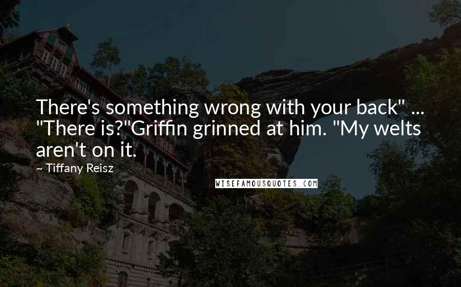 Tiffany Reisz Quotes: There's something wrong with your back" ... "There is?"Griffin grinned at him. "My welts aren't on it.
