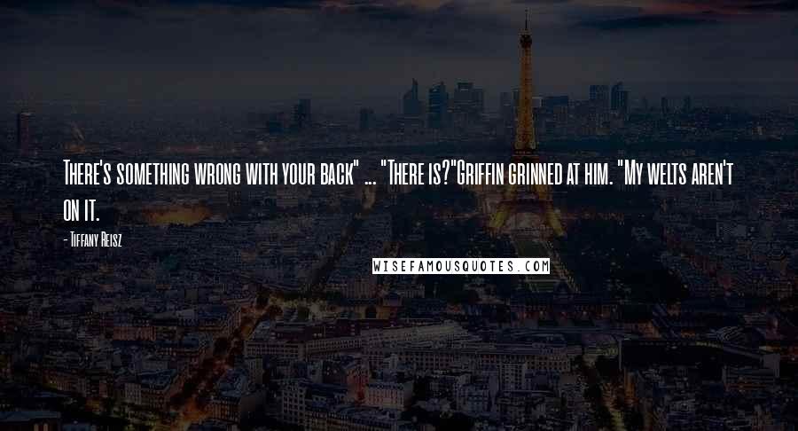 Tiffany Reisz Quotes: There's something wrong with your back" ... "There is?"Griffin grinned at him. "My welts aren't on it.