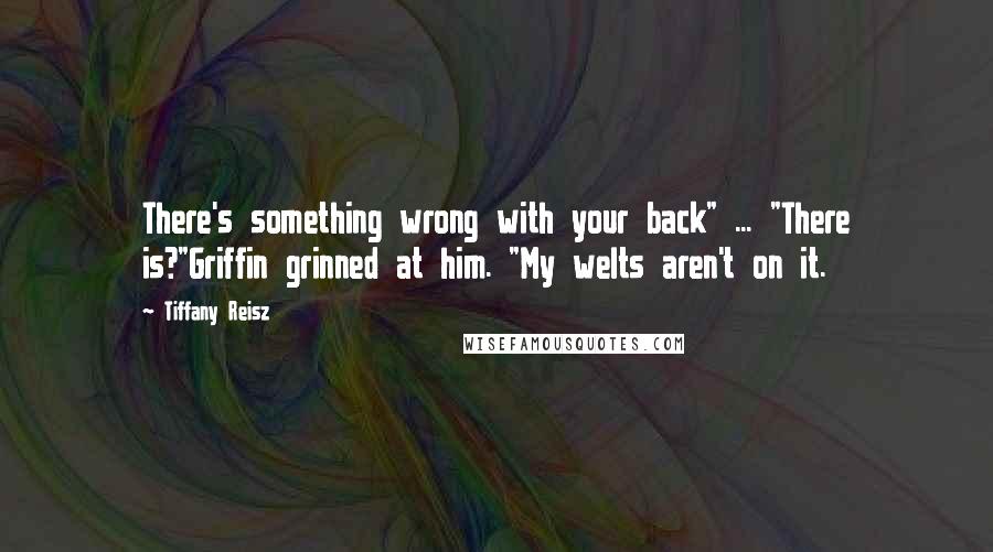 Tiffany Reisz Quotes: There's something wrong with your back" ... "There is?"Griffin grinned at him. "My welts aren't on it.