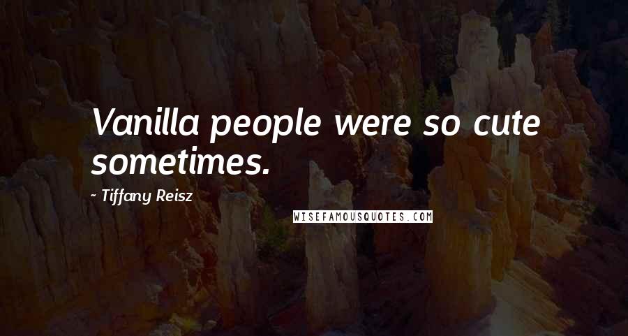 Tiffany Reisz Quotes: Vanilla people were so cute sometimes.