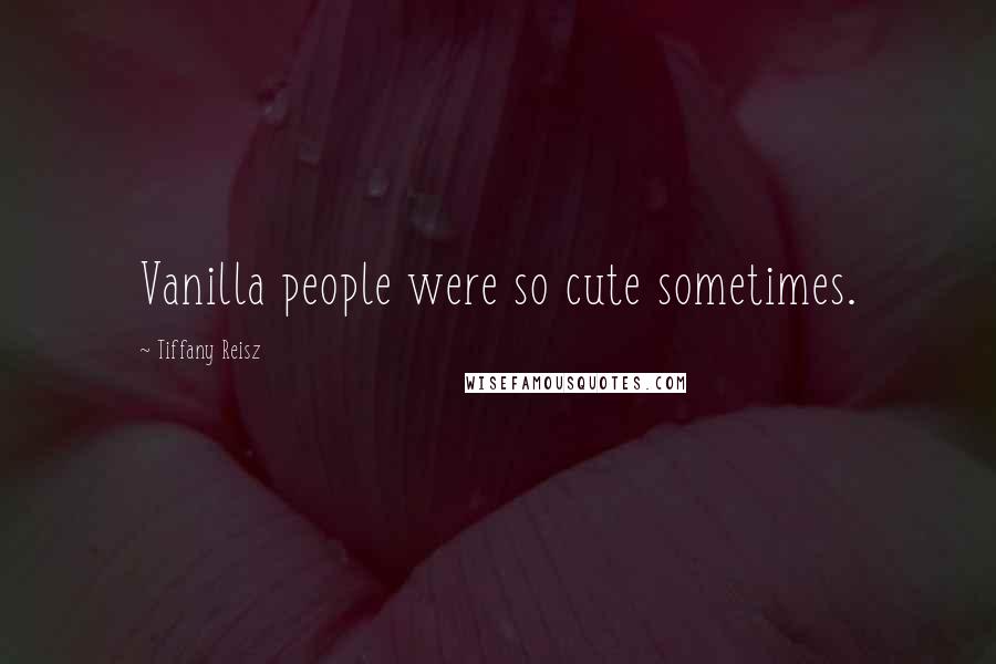 Tiffany Reisz Quotes: Vanilla people were so cute sometimes.