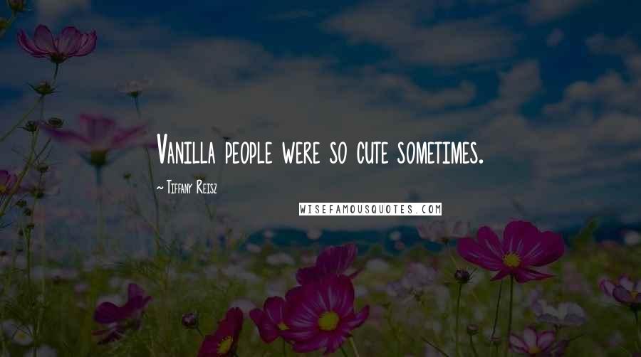 Tiffany Reisz Quotes: Vanilla people were so cute sometimes.