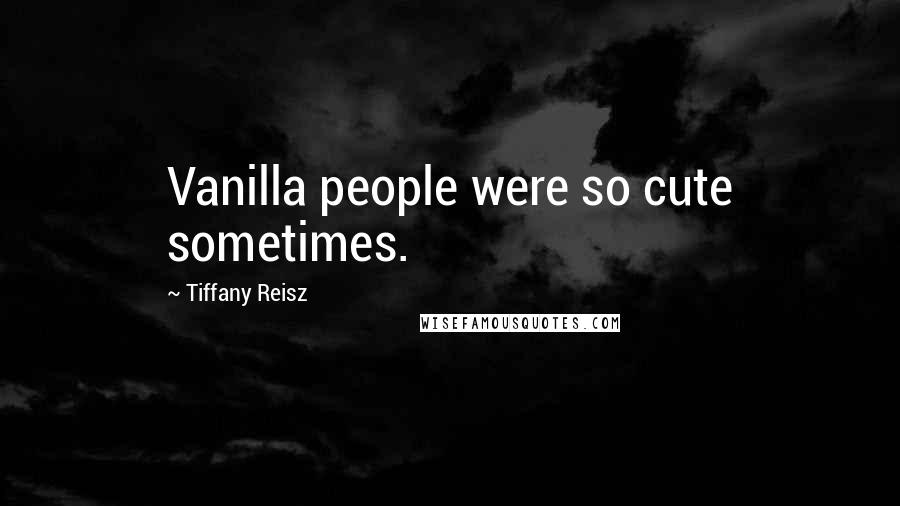 Tiffany Reisz Quotes: Vanilla people were so cute sometimes.