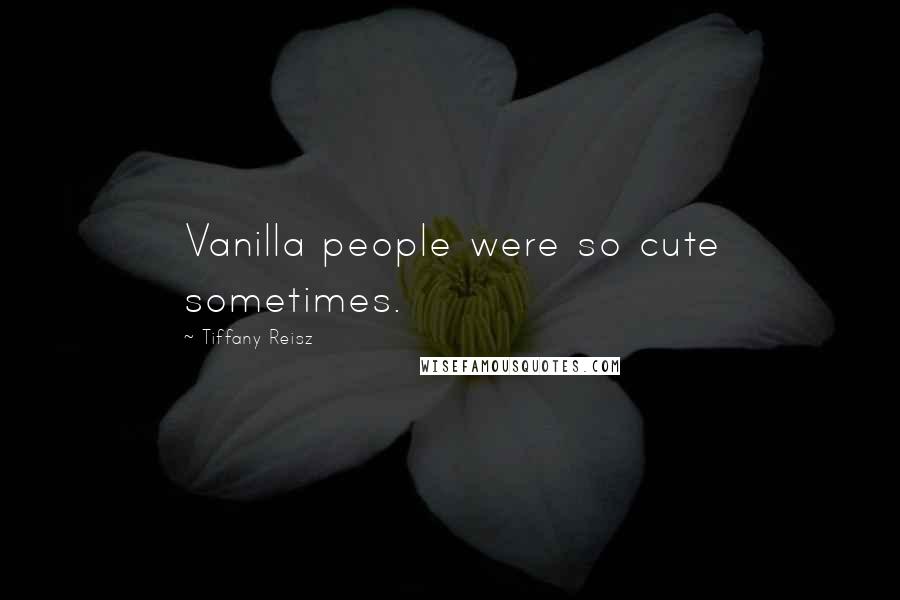 Tiffany Reisz Quotes: Vanilla people were so cute sometimes.