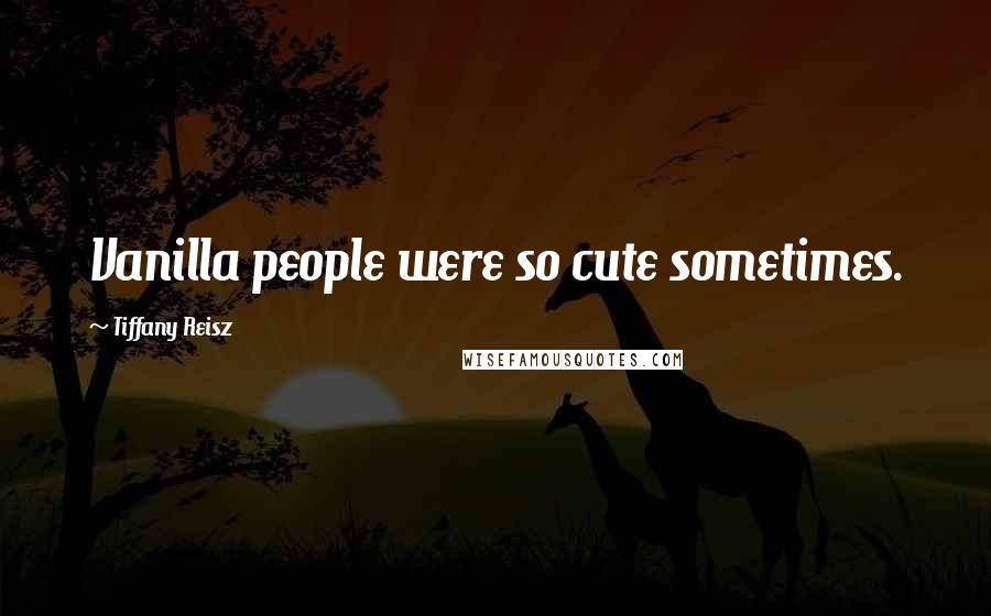 Tiffany Reisz Quotes: Vanilla people were so cute sometimes.