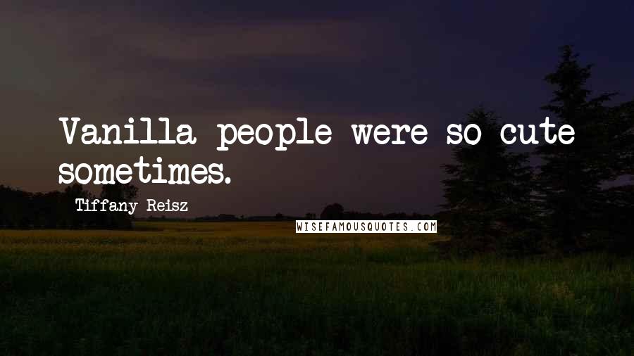 Tiffany Reisz Quotes: Vanilla people were so cute sometimes.