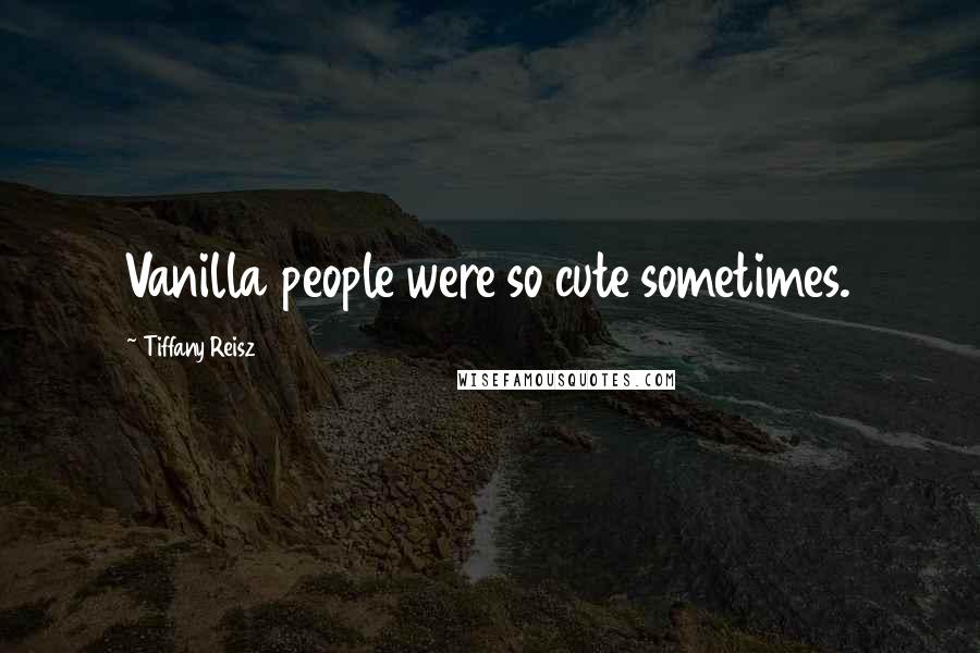 Tiffany Reisz Quotes: Vanilla people were so cute sometimes.